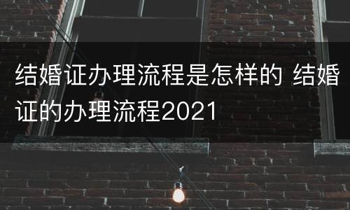 结婚证办理流程是怎样的 结婚证的办理流程2021