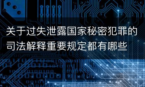 关于过失泄露国家秘密犯罪的司法解释重要规定都有哪些