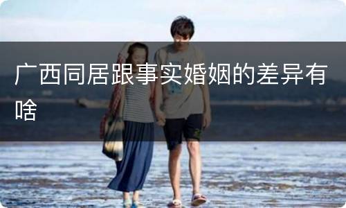 广西同居跟事实婚姻的差异有啥