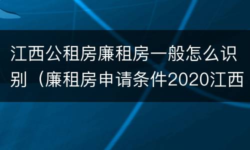 江西公租房廉租房一般怎么识别（廉租房申请条件2020江西）