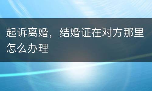 起诉离婚，结婚证在对方那里怎么办理