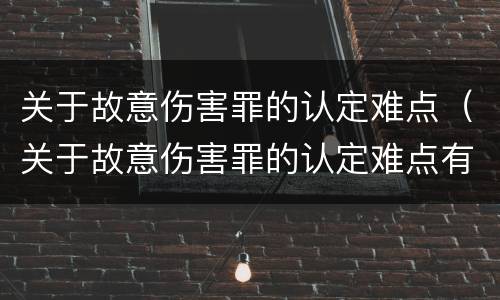 关于故意伤害罪的认定难点（关于故意伤害罪的认定难点有哪些）