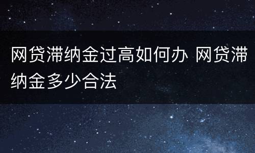网贷滞纳金过高如何办 网贷滞纳金多少合法