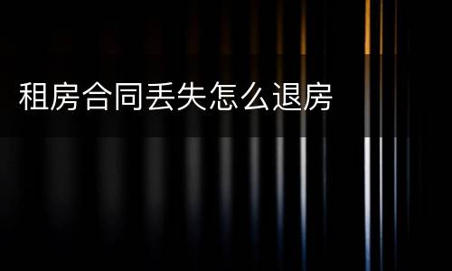 租房合同丢失怎么退房
