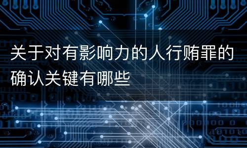 关于对有影响力的人行贿罪的确认关键有哪些