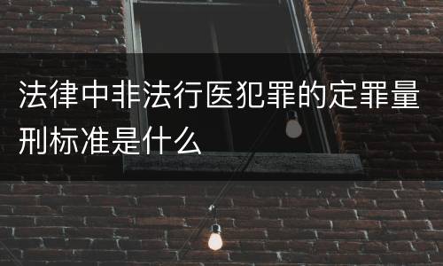 法律中非法行医犯罪的定罪量刑标准是什么