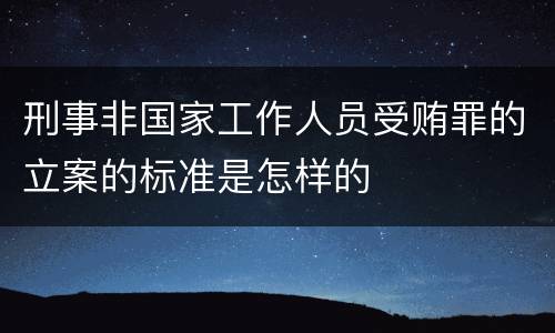 刑事非国家工作人员受贿罪的立案的标准是怎样的