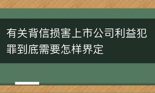 有关背信损害上市公司利益犯罪到底需要怎样界定