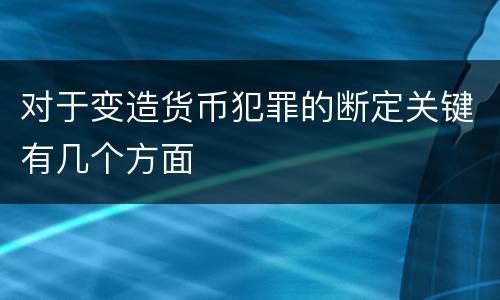 对于变造货币犯罪的断定关键有几个方面