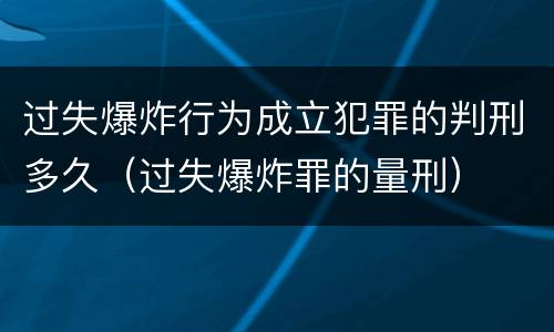 过失爆炸行为成立犯罪的判刑多久（过失爆炸罪的量刑）