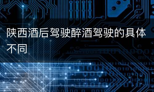 陕西酒后驾驶醉酒驾驶的具体不同