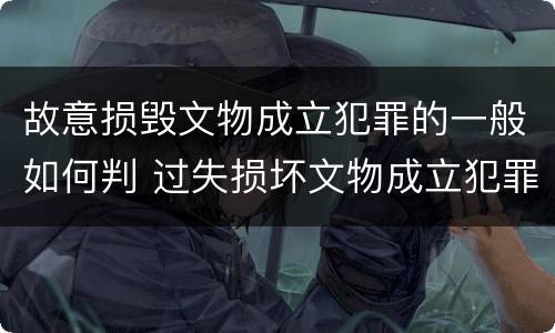 故意损毁文物成立犯罪的一般如何判 过失损坏文物成立犯罪吗