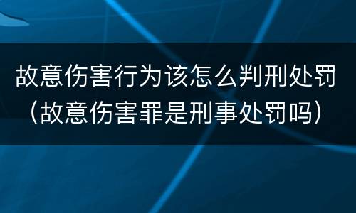 故意伤害行为该怎么判刑处罚（故意伤害罪是刑事处罚吗）