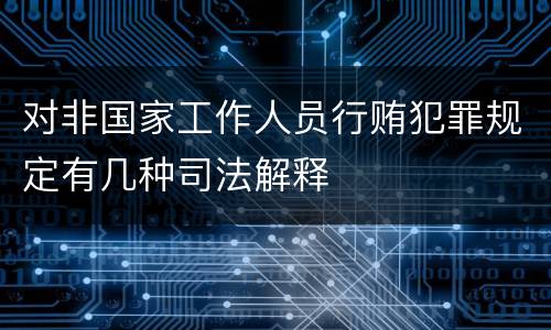 对非国家工作人员行贿犯罪规定有几种司法解释