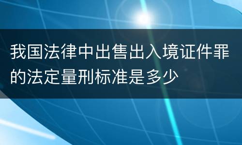 我国法律中出售出入境证件罪的法定量刑标准是多少