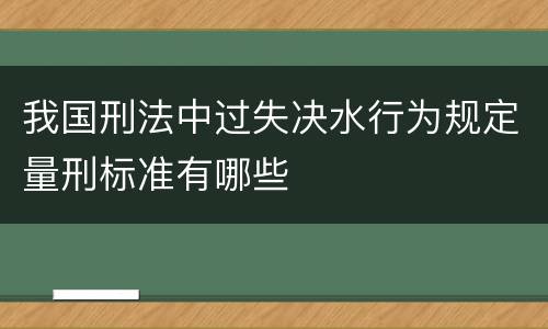 我国刑法中过失决水行为规定量刑标准有哪些