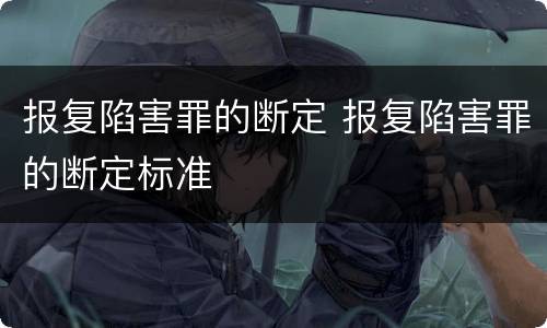 报复陷害罪的断定 报复陷害罪的断定标准
