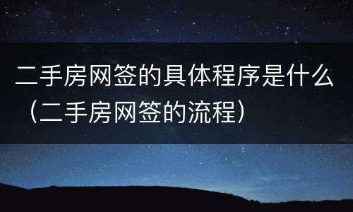 二手房网签的具体程序是什么（二手房网签的流程）