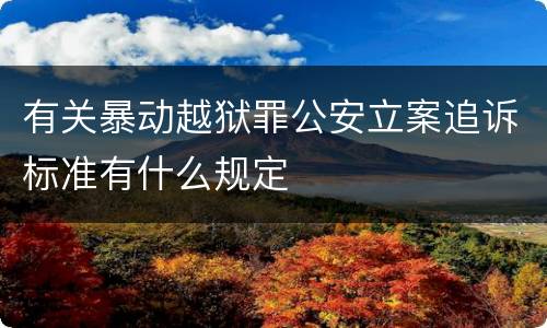 有关暴动越狱罪公安立案追诉标准有什么规定