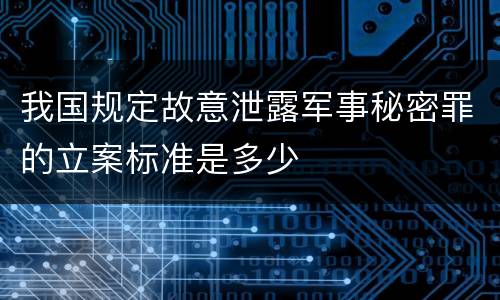 我国规定故意泄露军事秘密罪的立案标准是多少