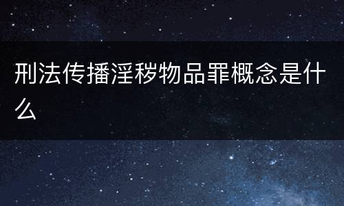 刑法传播淫秽物品罪概念是什么