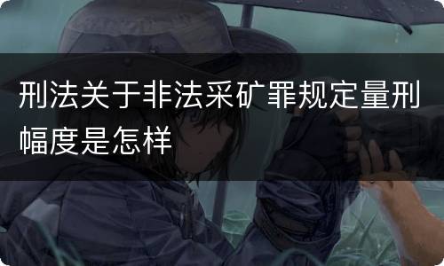 刑法关于非法采矿罪规定量刑幅度是怎样