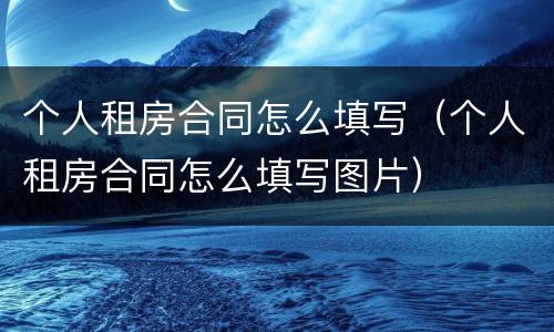个人租房合同怎么填写（个人租房合同怎么填写图片）