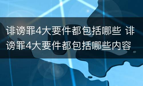 诽谤罪4大要件都包括哪些 诽谤罪4大要件都包括哪些内容