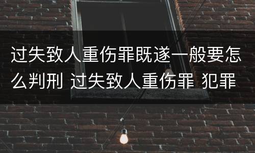 过失致人重伤罪既遂一般要怎么判刑 过失致人重伤罪 犯罪构成