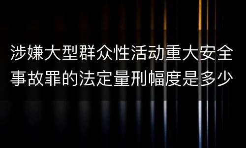 涉嫌大型群众性活动重大安全事故罪的法定量刑幅度是多少