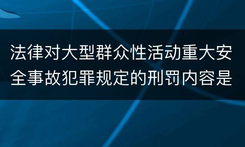 法律对大型群众性活动重大安全事故犯罪规定的刑罚内容是多少