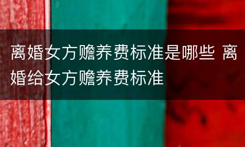 离婚女方赡养费标准是哪些 离婚给女方赡养费标准