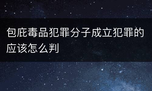 包庇毒品犯罪分子成立犯罪的应该怎么判