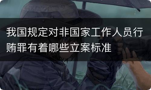 我国规定对非国家工作人员行贿罪有着哪些立案标准
