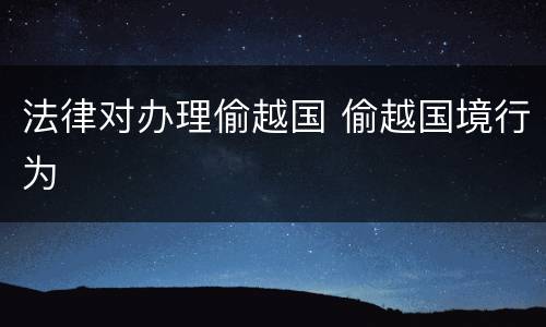 法律对办理偷越国 偷越国境行为