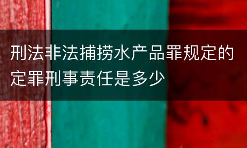 刑法非法捕捞水产品罪规定的定罪刑事责任是多少