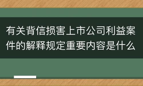 有关背信损害上市公司利益案件的解释规定重要内容是什么