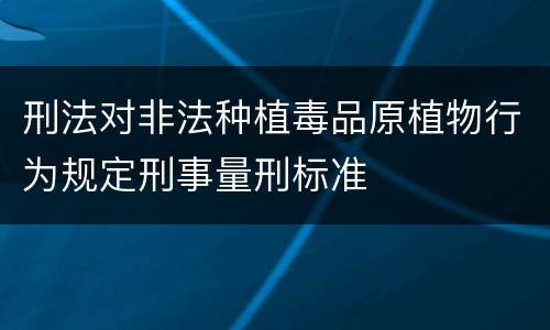 刑法对非法种植毒品原植物行为规定刑事量刑标准