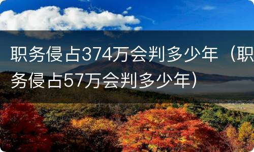 职务侵占374万会判多少年（职务侵占57万会判多少年）