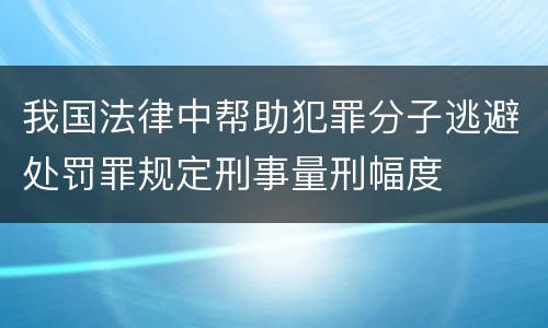 我国法律中帮助犯罪分子逃避处罚罪规定刑事量刑幅度