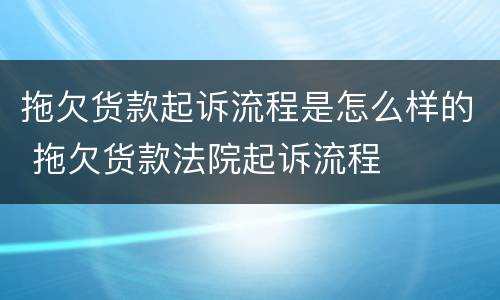 拖欠货款起诉流程是怎么样的 拖欠货款法院起诉流程