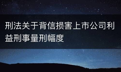 刑法关于背信损害上市公司利益刑事量刑幅度