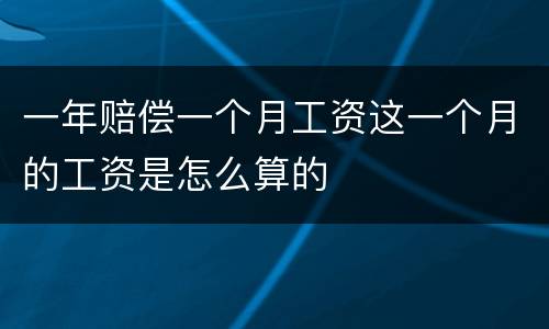 一年赔偿一个月工资这一个月的工资是怎么算的