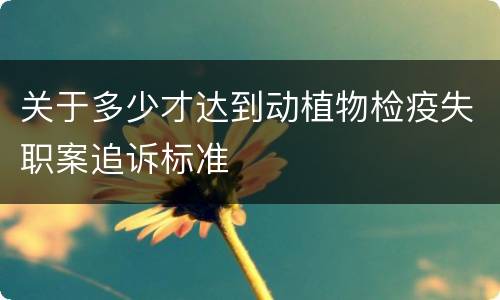 关于多少才达到动植物检疫失职案追诉标准