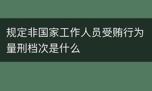 规定非国家工作人员受贿行为量刑档次是什么