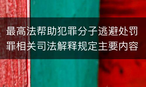 最高法帮助犯罪分子逃避处罚罪相关司法解释规定主要内容是什么