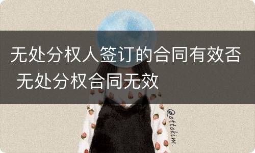 无处分权人签订的合同有效否 无处分权合同无效