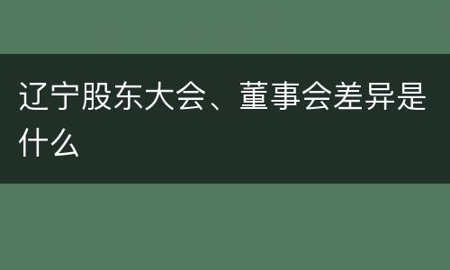 辽宁股东大会、董事会差异是什么