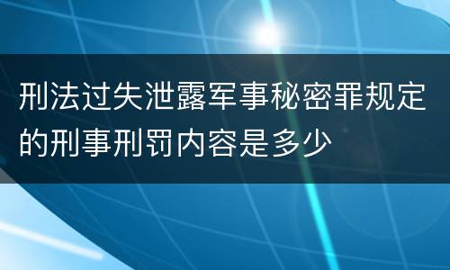 刑法过失泄露军事秘密罪规定的刑事刑罚内容是多少