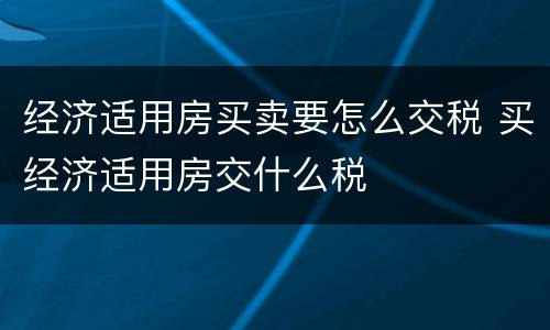 经济适用房买卖要怎么交税 买经济适用房交什么税